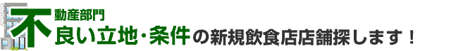良い立地･条件の新規飲食店店舗探します！
